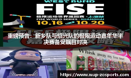 重磅预告：新乡队与绍兴队的极限运动嘉年华半决赛备受瞩目对决