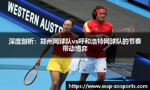 深度剖析：郑州网球队vs呼和浩特网球队的节奏带动博弈
