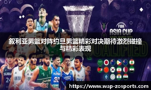 叙利亚男篮对阵约旦男篮精彩对决期待激烈碰撞与精彩表现