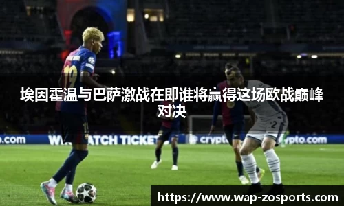 埃因霍温与巴萨激战在即谁将赢得这场欧战巅峰对决